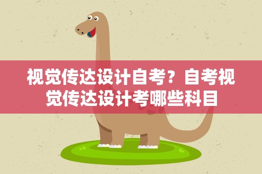 视觉传达设计自考？自考视觉传达设计考哪些科目