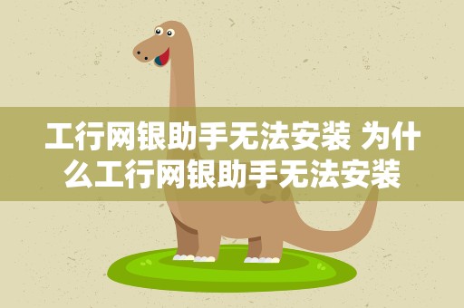 工行网银助手无法安装 为什么工行网银助手无法安装