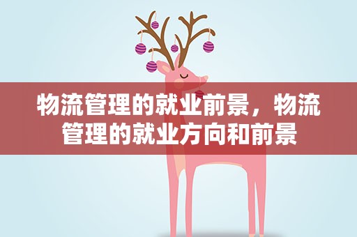 物流管理的就业前景，物流管理的就业方向和前景