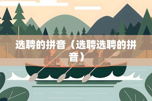 选聘的拼音（选聘选聘的拼音）