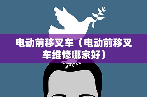 电动前移叉车（电动前移叉车维修哪家好）