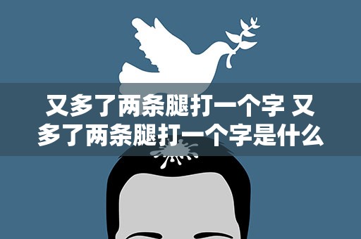 又多了两条腿打一个字 又多了两条腿打一个字是什么