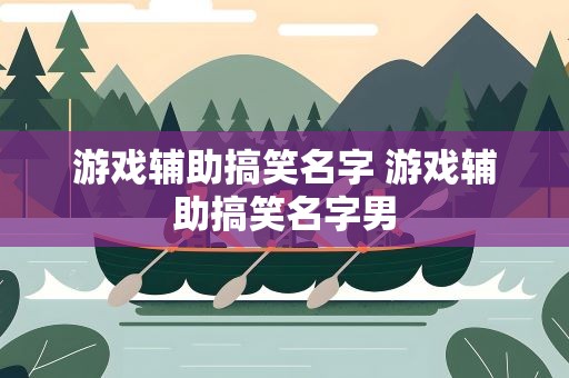 游戏辅助搞笑名字 游戏辅助搞笑名字男