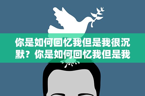 你是如何回忆我但是我很沉默？你是如何回忆我但是我很沉默的英文