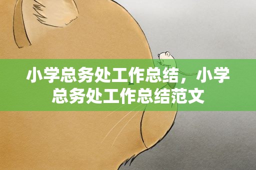 小学总务处工作总结，小学总务处工作总结范文