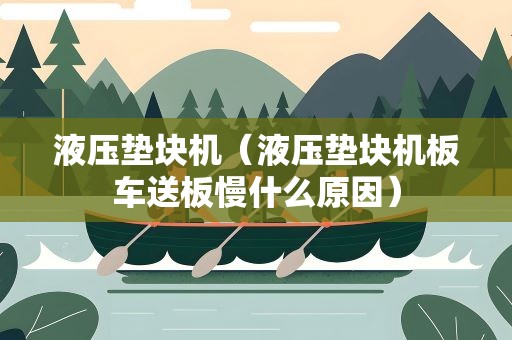 液压垫块机（液压垫块机板车送板慢什么原因）
