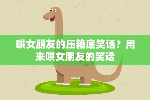哄女朋友的压箱底笑话？用来哄女朋友的笑话