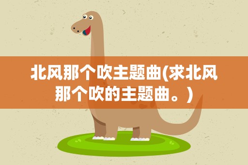 北风那个吹主题曲(求北风那个吹的主题曲。)