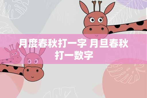 月度春秋打一字 月旦春秋打一数字