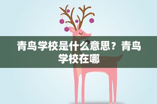青鸟学校是什么意思？青鸟学校在哪