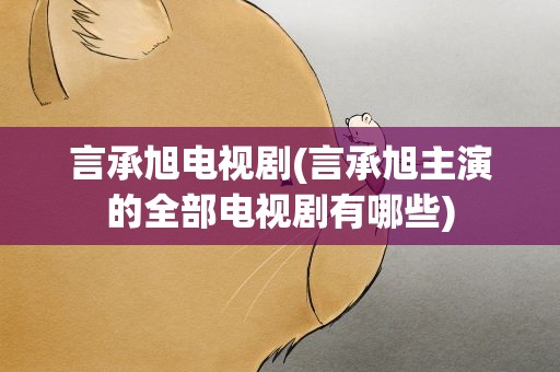 言承旭电视剧(言承旭主演的全部电视剧有哪些)