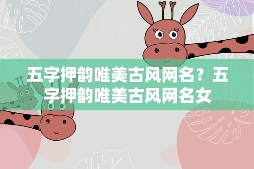 五字押韵唯美古风网名？五字押韵唯美古风网名女