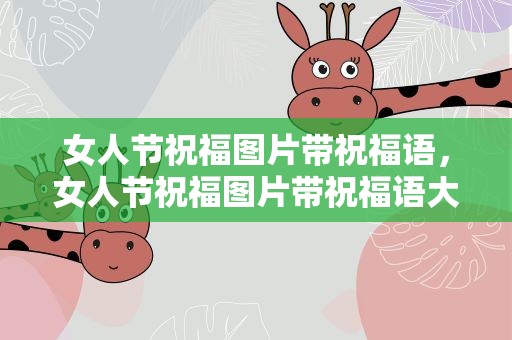 女人节祝福图片带祝福语，女人节祝福图片带祝福语大全