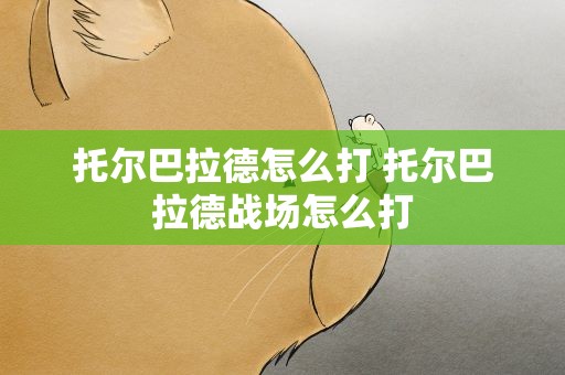 托尔巴拉德怎么打 托尔巴拉德战场怎么打