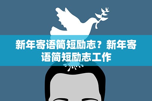 新年寄语简短励志？新年寄语简短励志工作