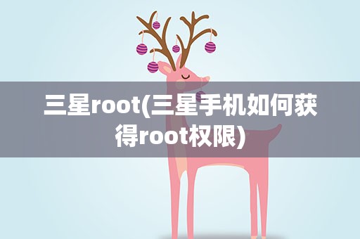 三星root(三星手机如何获得root权限)
