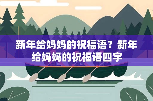 新年给妈妈的祝福语？新年给妈妈的祝福语四字