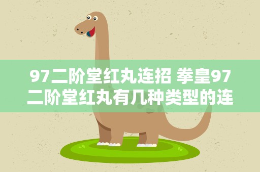 97二阶堂红丸连招 拳皇97二阶堂红丸有几种类型的连招
