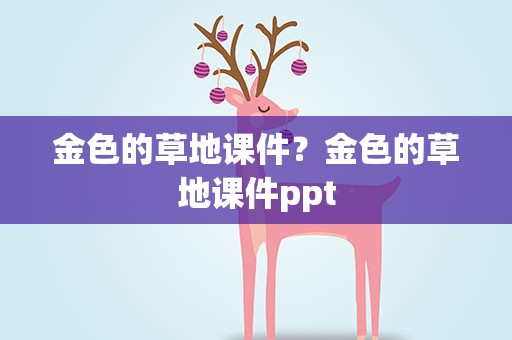 金色的草地课件？金色的草地课件ppt