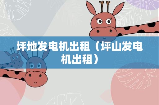 坪地发电机出租（坪山发电机出租）