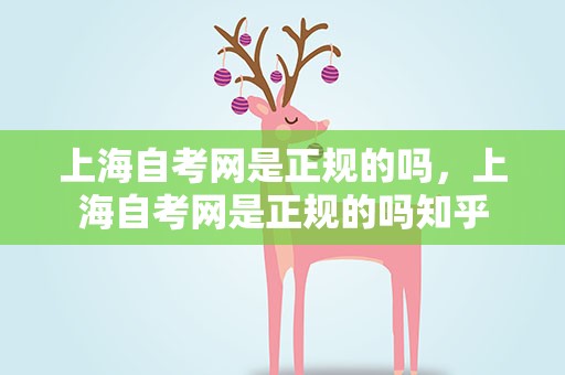 上海自考网是正规的吗，上海自考网是正规的吗知乎