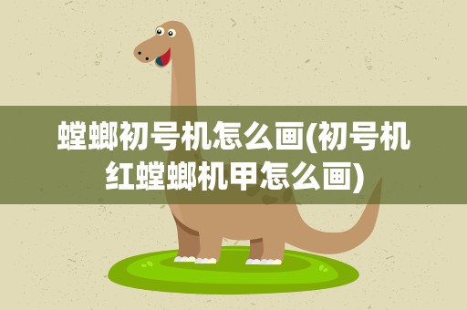 螳螂初号机怎么画(初号机红螳螂机甲怎么画)