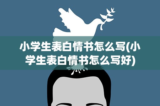 小学生表白情书怎么写(小学生表白情书怎么写好)