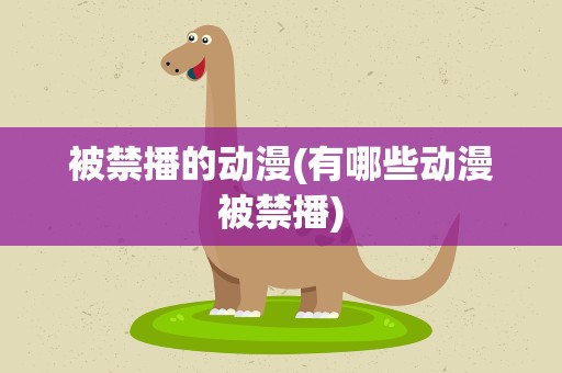 被禁播的动漫(有哪些动漫被禁播)