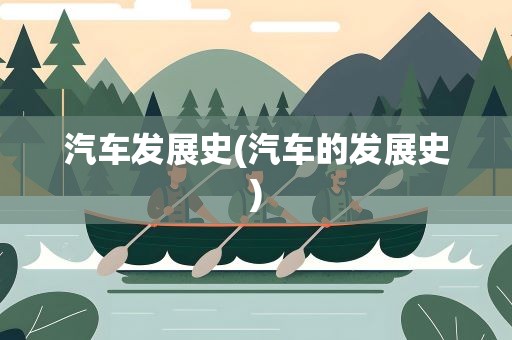 汽车发展史(汽车的发展史)