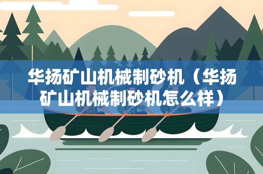 华扬矿山机械制砂机（华扬矿山机械制砂机怎么样）