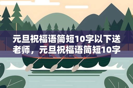 元旦祝福语简短10字以下送老师，元旦祝福语简短10字以下送老师的话