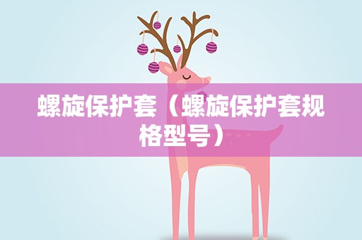 螺旋保护套（螺旋保护套规格型号）