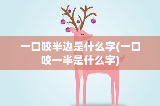 一口咬半边是什么字(一口咬一半是什么字)
