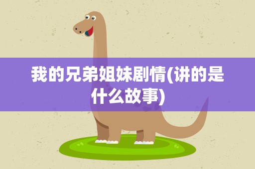 我的兄弟姐妹剧情(讲的是什么故事)