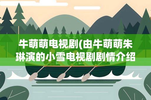 牛萌萌电视剧(由牛萌萌朱琳演的小雪电视剧剧情介绍)