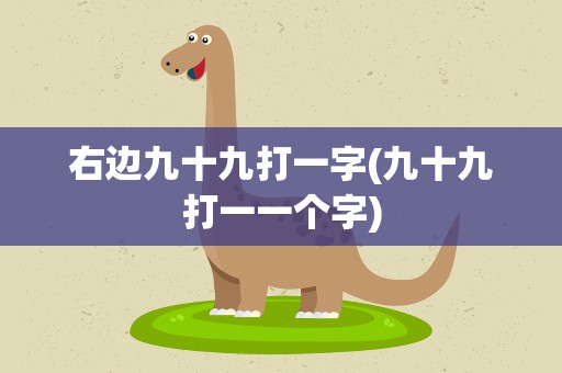 右边九十九打一字(九十九打一一个字)