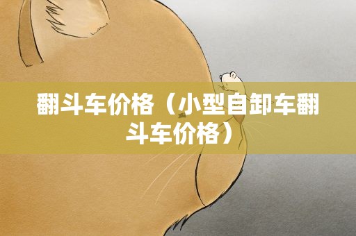 翻斗车价格（小型自卸车翻斗车价格）