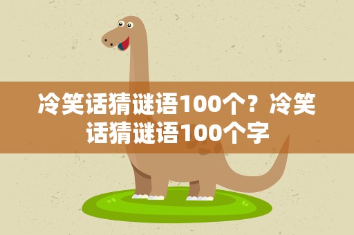 冷笑话猜谜语100个？冷笑话猜谜语100个字