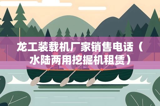 龙工装载机厂家销售电话（水陆两用挖掘机租赁）