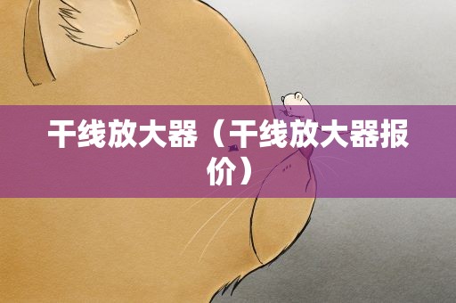 干线放大器（干线放大器报价）