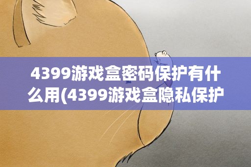 4399游戏盒密码保护有什么用(4399游戏盒隐私保护怎么解除)