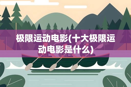 极限运动电影(十大极限运动电影是什么)