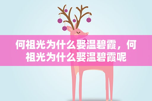 何祖光为什么娶温碧霞，何祖光为什么娶温碧霞呢