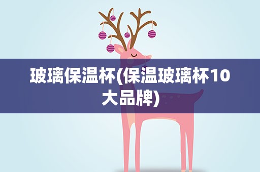 玻璃保温杯(保温玻璃杯10大品牌)