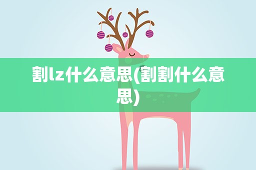 割lz什么意思(割割什么意思)