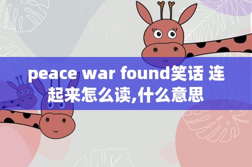 peace war found笑话 连起来怎么读,什么意思