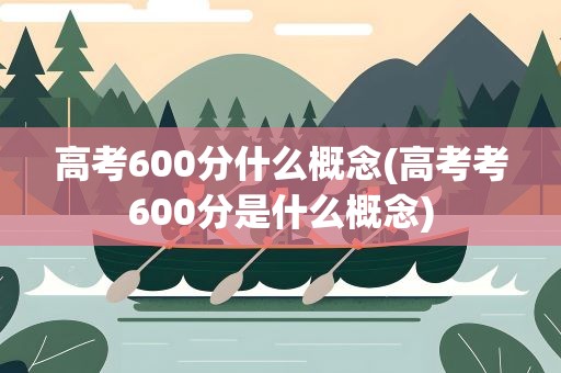 高考600分什么概念(高考考600分是什么概念)