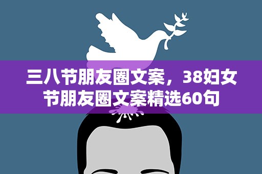 三八节朋友圈文案，38妇女节朋友圈文案精选60句