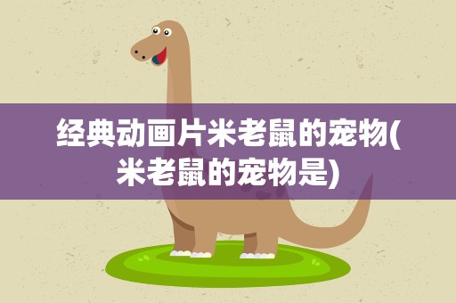经典动画片米老鼠的宠物(米老鼠的宠物是)
