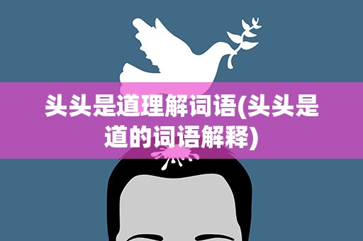 头头是道理解词语(头头是道的词语解释)